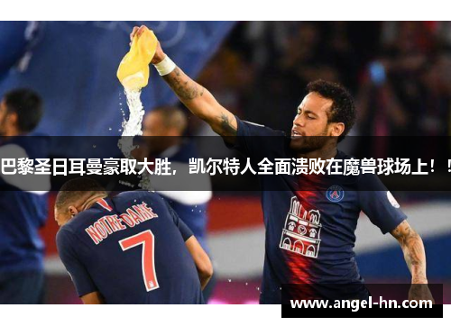 巴黎圣日耳曼豪取大胜，凯尔特人全面溃败在魔兽球场上！！