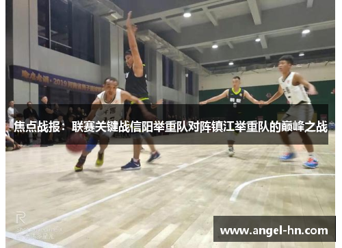 焦点战报：联赛关键战信阳举重队对阵镇江举重队的巅峰之战