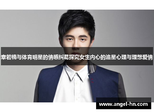 章若楠与体育明星的情感纠葛探究女生内心的追星心理与理想爱情