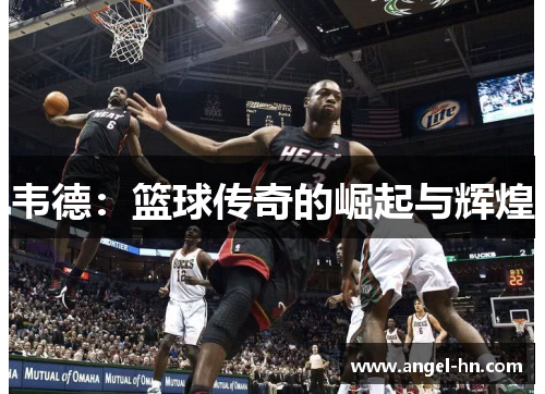 韦德：篮球传奇的崛起与辉煌