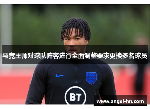 马竞主帅对球队阵容进行全面调整要求更换多名球员