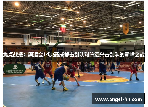 焦点战报：奥运会14决赛成都击剑队对阵绍兴击剑队的巅峰之战