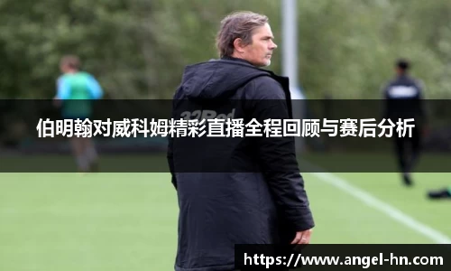 伯明翰对威科姆精彩直播全程回顾与赛后分析