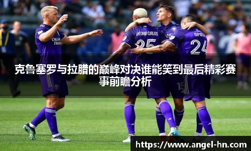 克鲁塞罗与拉腊的巅峰对决谁能笑到最后精彩赛事前瞻分析